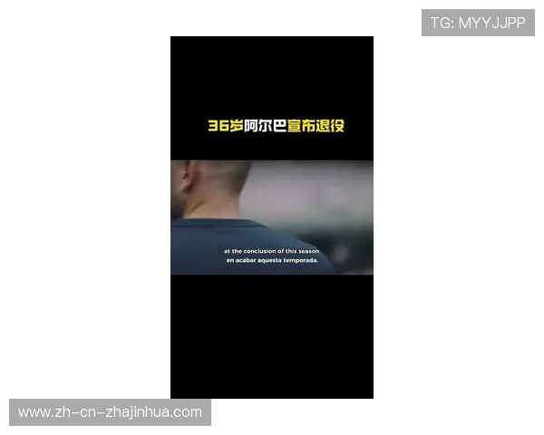 西班牙传奇后卫阿尔巴宣布赛季末退役 梅西深情发文告别